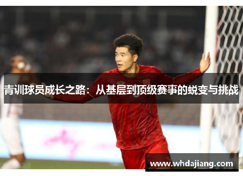 青训球员成长之路：从基层到顶级赛事的蜕变与挑战