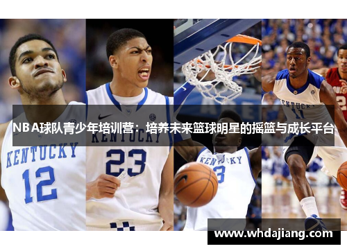 NBA球队青少年培训营：培养未来篮球明星的摇篮与成长平台