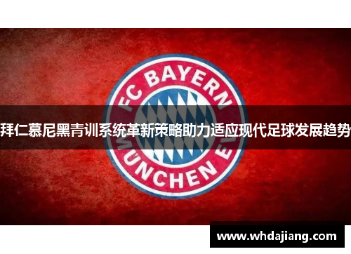 拜仁慕尼黑青训系统革新策略助力适应现代足球发展趋势