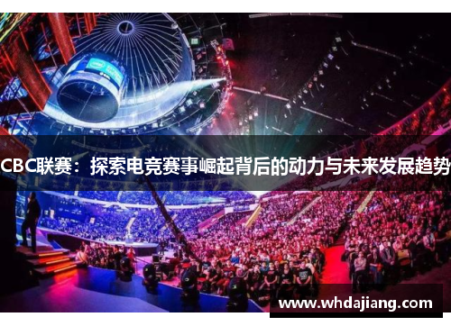 CBC联赛：探索电竞赛事崛起背后的动力与未来发展趋势