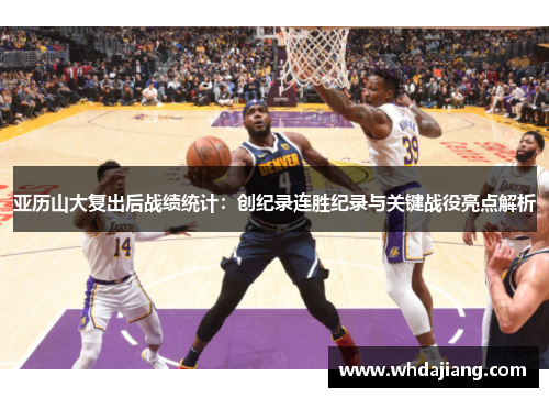 亚历山大复出后战绩统计：创纪录连胜纪录与关键战役亮点解析