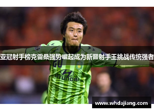 亚冠射手榜克雷桑强势崛起成为新晋射手王挑战传统强者