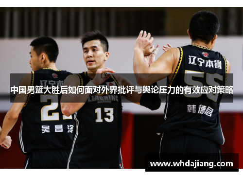 中国男篮大胜后如何面对外界批评与舆论压力的有效应对策略
