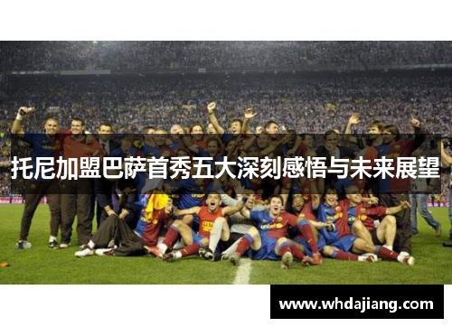 托尼加盟巴萨首秀五大深刻感悟与未来展望