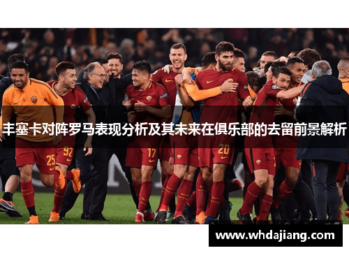 丰塞卡对阵罗马表现分析及其未来在俱乐部的去留前景解析