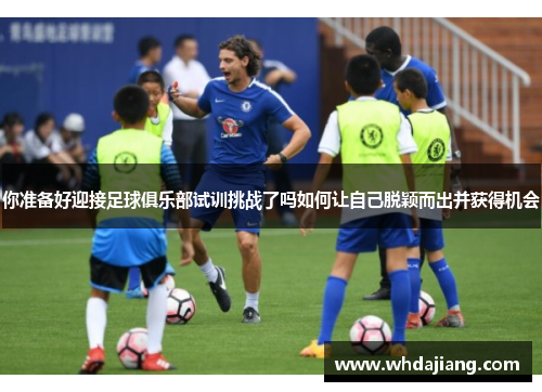 你准备好迎接足球俱乐部试训挑战了吗如何让自己脱颖而出并获得机会