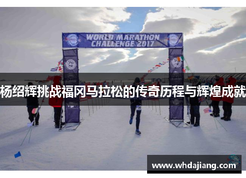杨绍辉挑战福冈马拉松的传奇历程与辉煌成就
