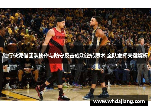独行侠凭借团队协作与防守反击成功逆转魔术 全队发挥关键解析