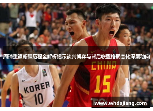 周琦重返新疆历程全解析揭示谈判博弈与背后联盟格局变化深层动向