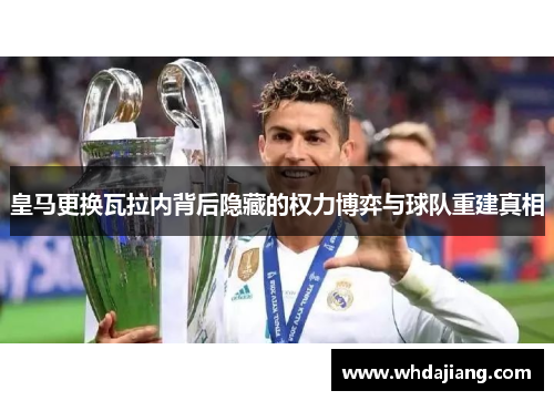 皇马更换瓦拉内背后隐藏的权力博弈与球队重建真相