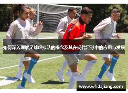 如何深入理解足球虚拟队的概念及其在现代足球中的应用与发展 如何深入理解足球虚拟队的概念及其在现代足球中的应用与发展