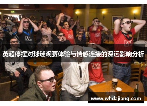英超停摆对球迷观赛体验与情感连接的深远影响分析 英超停摆对球迷观赛体验与情感连接的深远影响分析