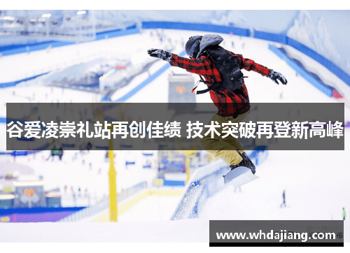 谷爱凌崇礼站再创佳绩 技术突破再登新高峰