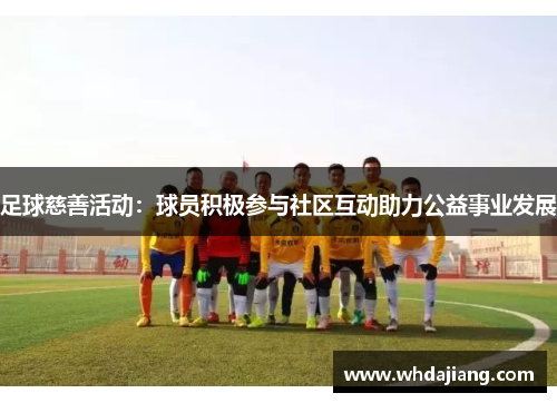 足球慈善活动：球员积极参与社区互动助力公益事业发展